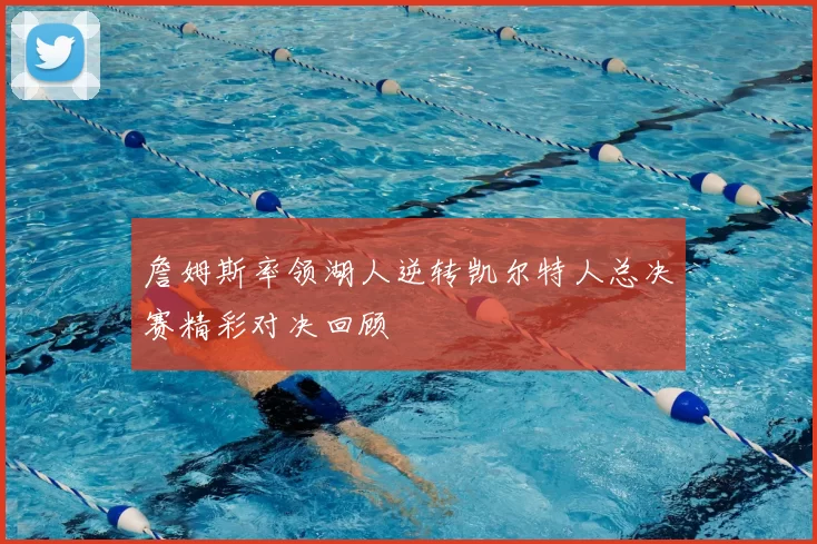 詹姆斯率领湖人逆转凯尔特人总决赛精彩对决回顾