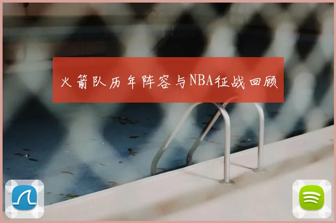 火箭队历年阵容与NBA征战回顾