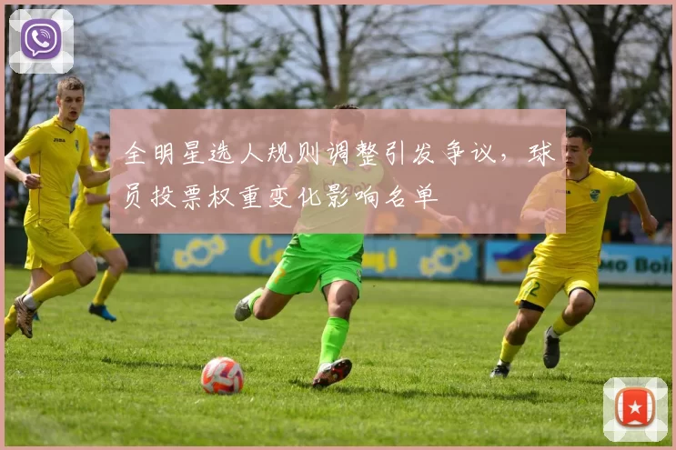 全明星选人规则调整引发争议，球员投票权重变化影响名单
