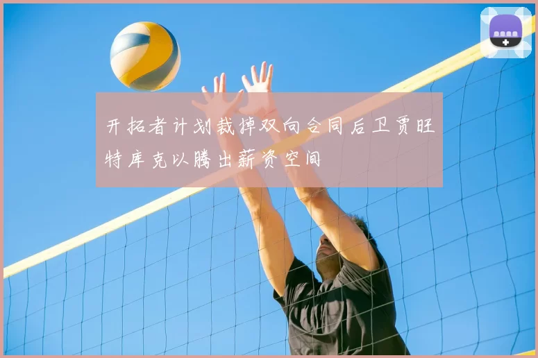 开拓者计划裁掉双向合同后卫贾旺特库克以腾出薪资空间
