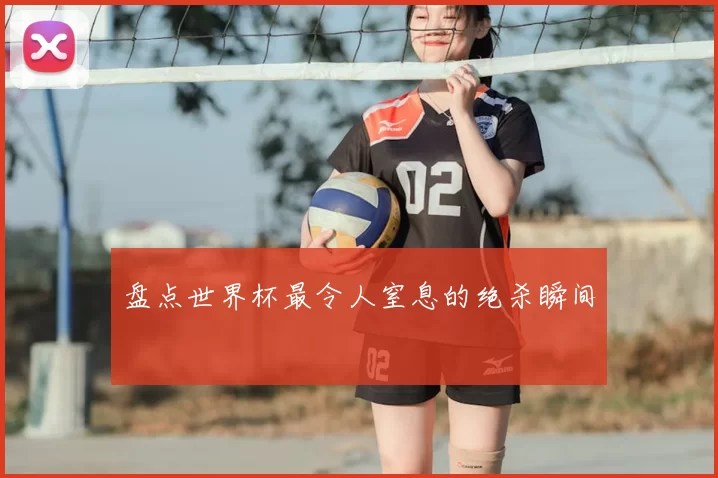 盘点世界杯最令人窒息的绝杀瞬间