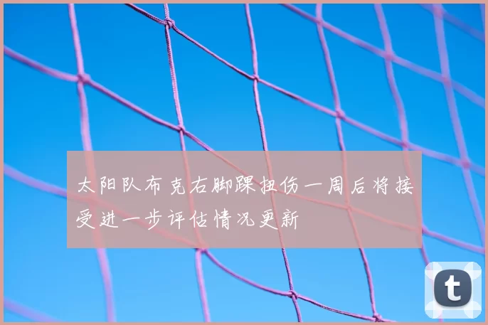 太阳队布克右脚踝扭伤一周后将接受进一步评估情况更新