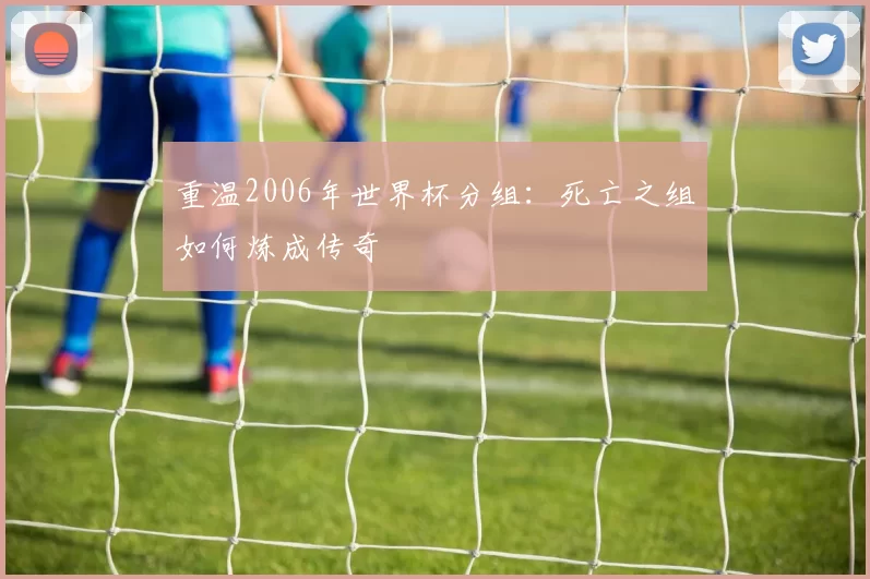 重温2006年世界杯分组:死亡之组如何炼成传奇