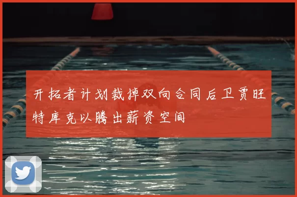 开拓者计划裁掉双向合同后卫贾旺特库克以腾出薪资空间