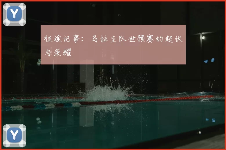 征途记事：乌拉圭队世预赛的起伏与荣耀