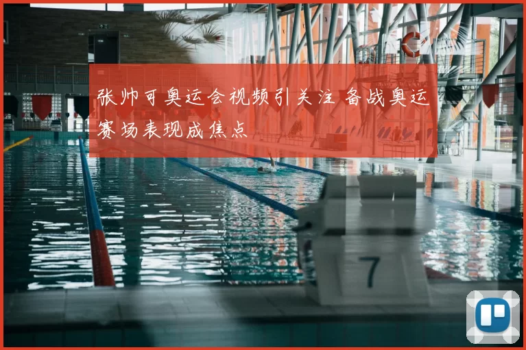 张帅可奥运会视频引关注 备战奥运赛场表现成焦点