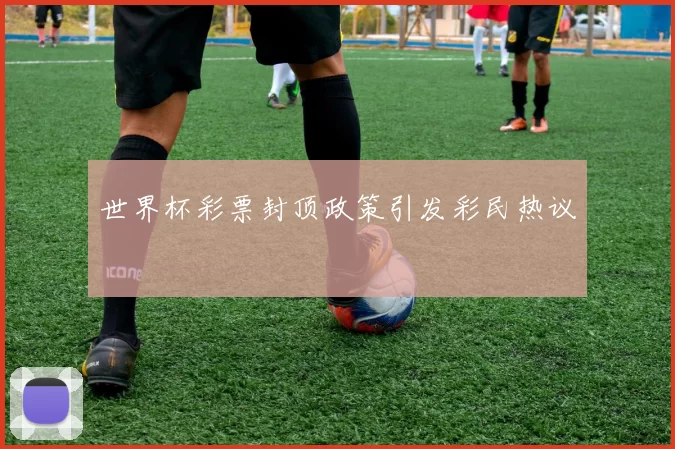世界杯彩票封顶政策引发彩民热议