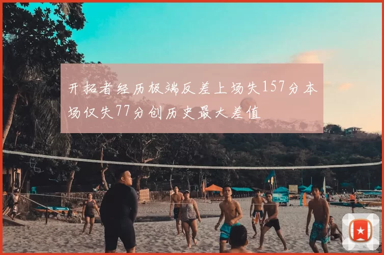 开拓者经历极端反差上场失157分本场仅失77分创历史最大差值