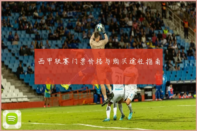 西甲联赛门票价格与购买途径指南