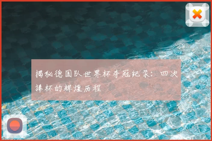 揭秘德国队世界杯夺冠纪录：四次捧杯的辉煌历程