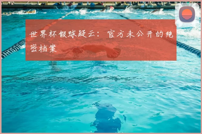 世界杯假球疑云：官方未公开的绝密档案