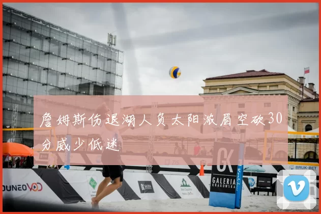 詹姆斯伤退湖人负太阳浓眉空砍30分威少低迷