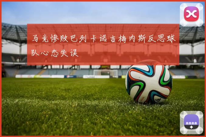 马竞惨败巴列卡诺吉梅内斯反思球队心态失误