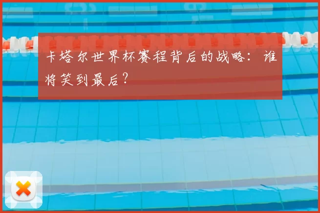 卡塔尔世界杯赛程背后的战略：谁将笑到最后？