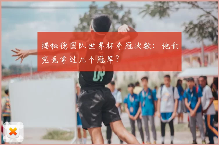 揭秘德国队世界杯夺冠次数：他们究竟拿过几个冠军？
