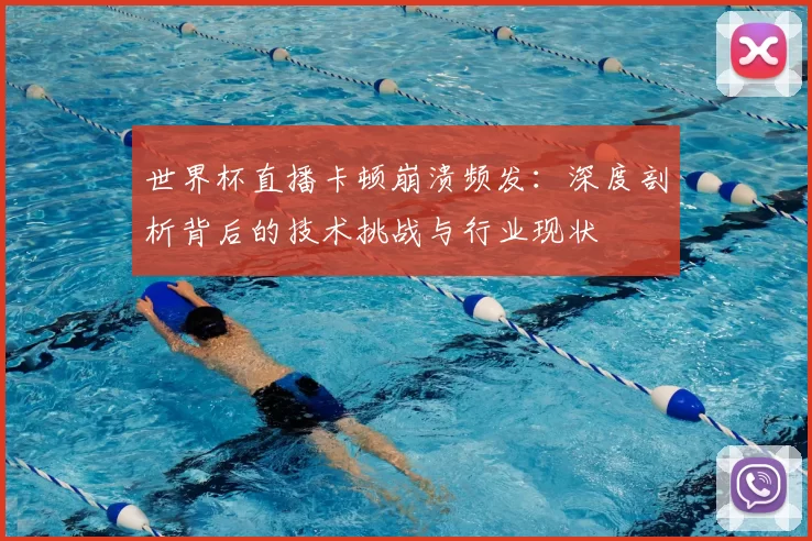 世界杯直播卡顿崩溃频发:深度剖析背后的技术挑战与行业现状