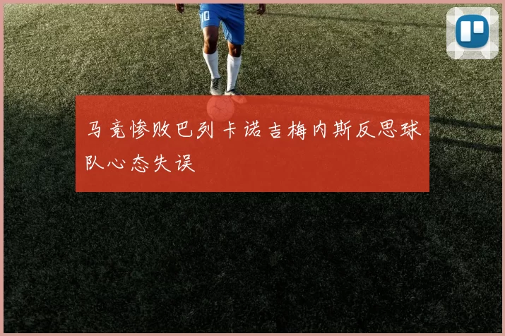 马竞惨败巴列卡诺吉梅内斯反思球队心态失误