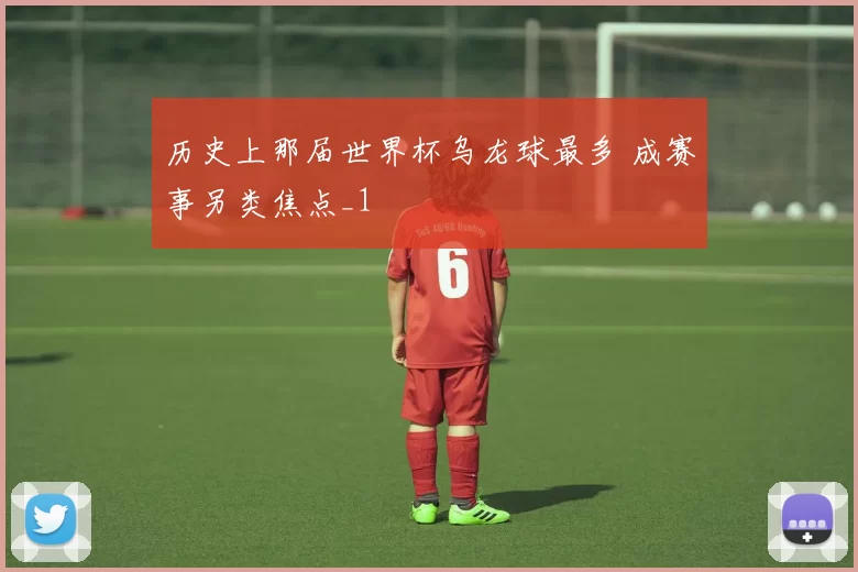历史上那届世界杯乌龙球最多 成赛事另类焦点_1