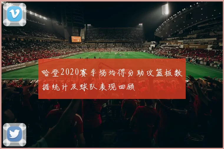 哈登2020赛季场均得分助攻篮板数据统计及球队表现回顾