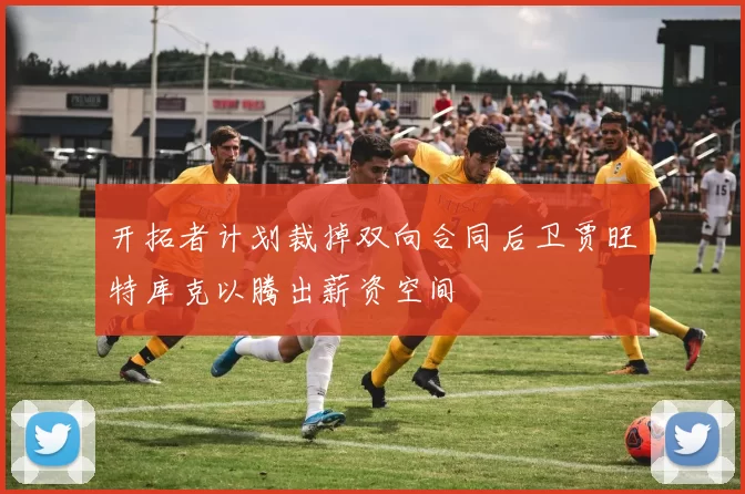 开拓者计划裁掉双向合同后卫贾旺特库克以腾出薪资空间