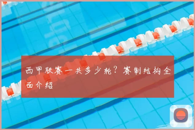 西甲联赛一共多少轮？赛制结构全面介绍