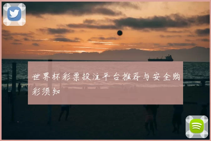 世界杯彩票投注平台推荐与安全购彩须知