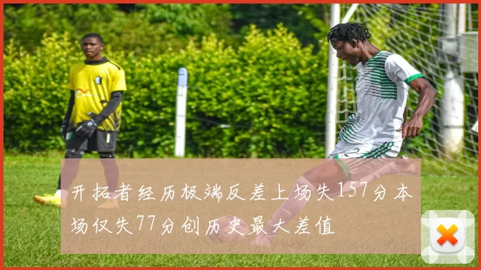 开拓者经历极端反差上场失157分本场仅失77分创历史最大差值