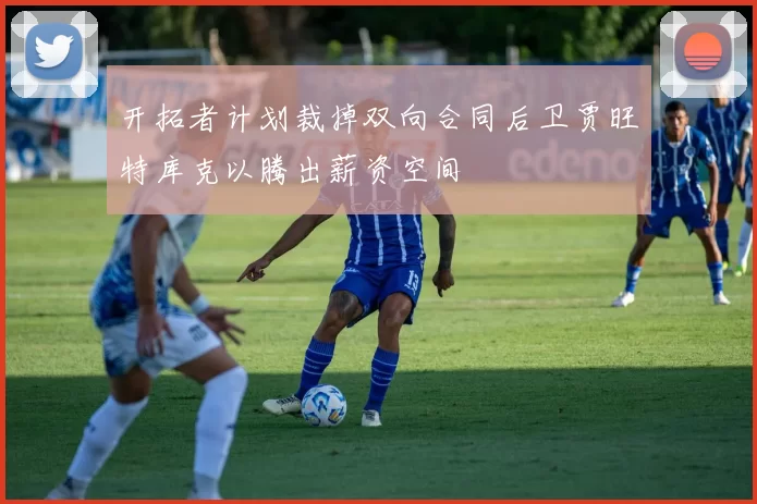 开拓者计划裁掉双向合同后卫贾旺特库克以腾出薪资空间