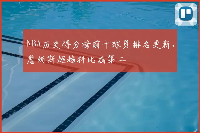 NBA历史得分榜前十球员排名更新，詹姆斯超越科比成第二