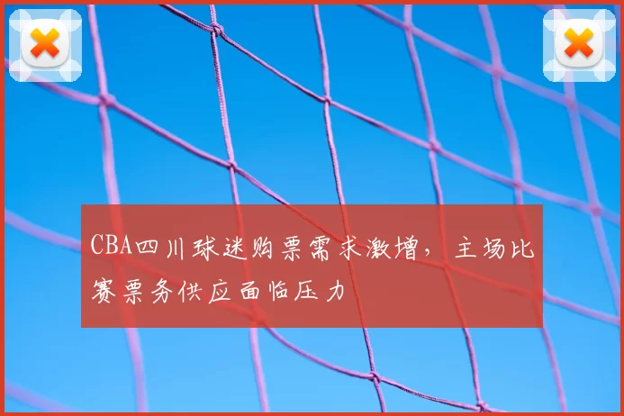 CBA四川球迷购票需求激增，主场比赛票务供应面临压力