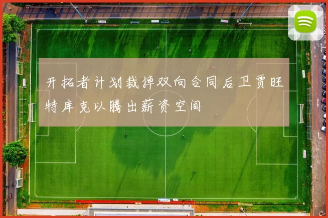 开拓者计划裁掉双向合同后卫贾旺特库克以腾出薪资空间