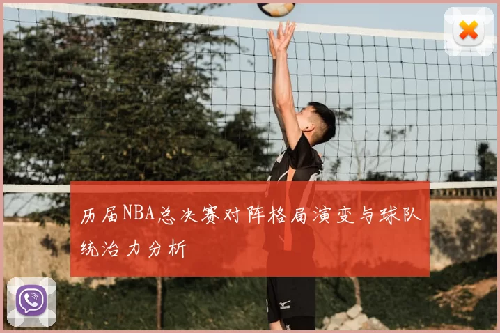 历届NBA总决赛对阵格局演变与球队统治力分析