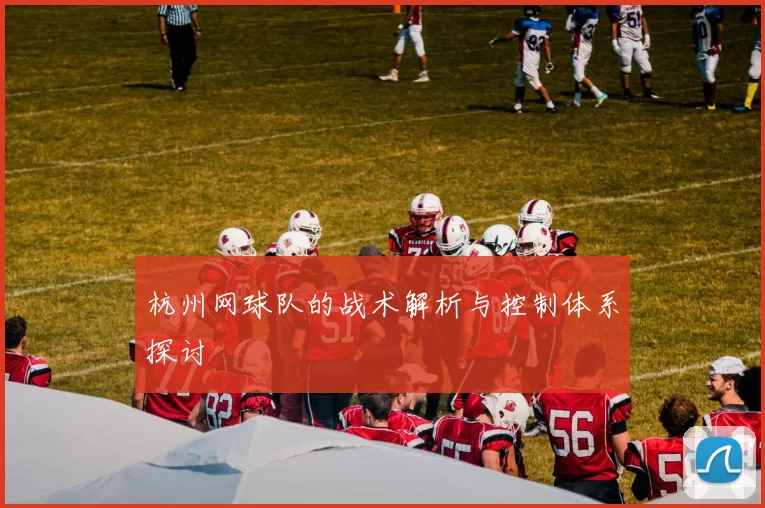 杭州网球队的战术解析与控制体系探讨