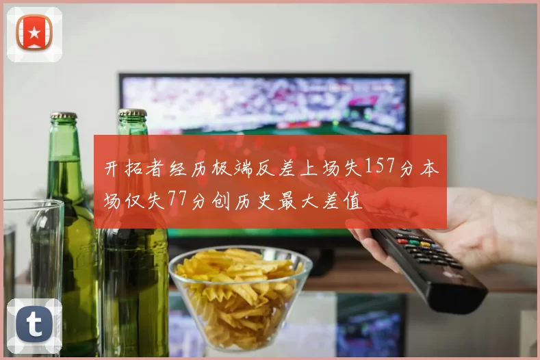 开拓者经历极端反差上场失157分本场仅失77分创历史最大差值