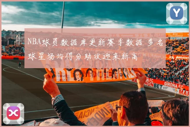 NBA球员数据库更新赛季数据 多名球星场均得分助攻迎来新高