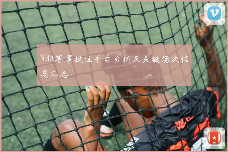 NBA赛事投注平台分析及关键场次信息汇总