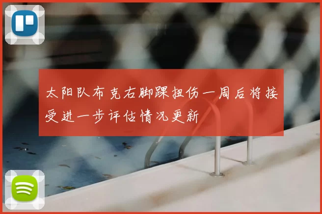 太阳队布克右脚踝扭伤一周后将接受进一步评估情况更新