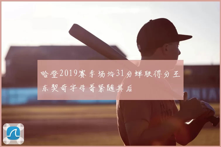 哈登2019赛季场均31分蝉联得分王东契奇字母哥紧随其后