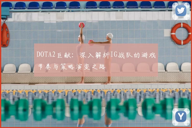 DOTA2巨献：深入解析IG战队的游戏节奏与策略演变之路