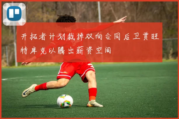 开拓者计划裁掉双向合同后卫贾旺特库克以腾出薪资空间