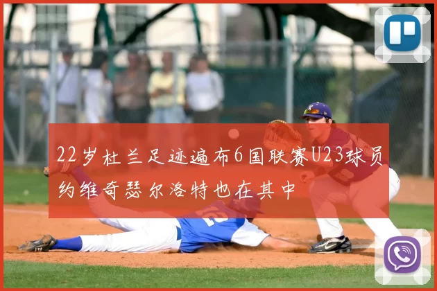 22岁杜兰足迹遍布6国联赛U23球员约维奇瑟尔洛特也在其中