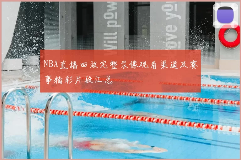 NBA直播回放完整录像观看渠道及赛事精彩片段汇总