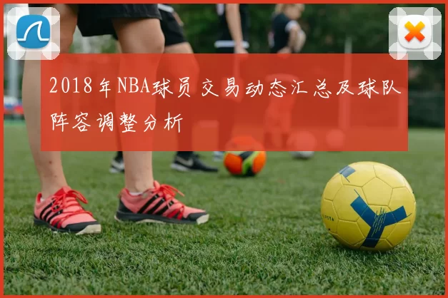 2018年NBA球员交易动态汇总及球队阵容调整分析