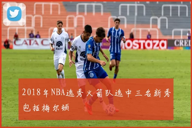 2018年NBA选秀火箭队选中三名新秀包括梅尔顿