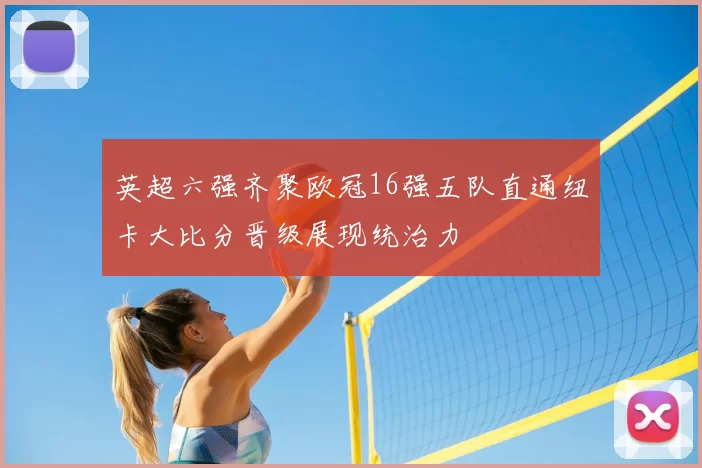 英超六强齐聚欧冠16强五队直通纽卡大比分晋级展现统治力