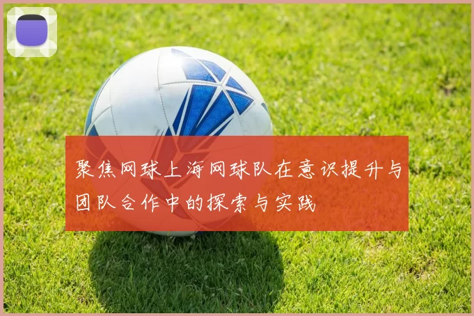 聚焦网球上海网球队在意识提升与团队合作中的探索与实践