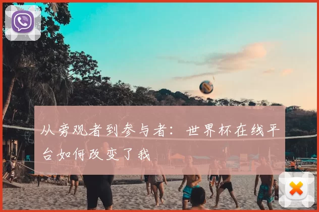 从旁观者到参与者:世界杯在线平台如何改变了我