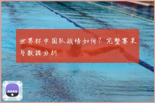 世界杯中国队战绩如何?完整赛果与数据分析
