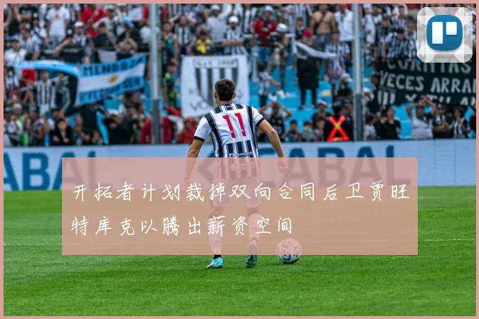 开拓者计划裁掉双向合同后卫贾旺特库克以腾出薪资空间