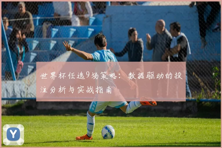 世界杯任选9场策略：数据驱动的投注分析与实战指南